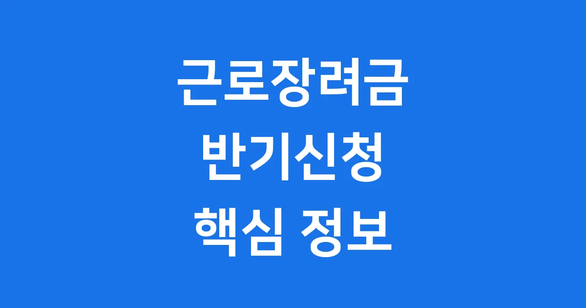 근로장려금 반기신청 2025년 핵심 정보