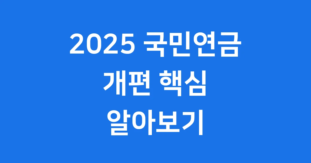 2025 국민연금 개편 주요내용 정리